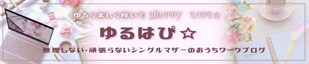 ゆるはぴ シングルマザーのおうち稼ぎ ゆるい作業でガッツリ稼ぐ方法